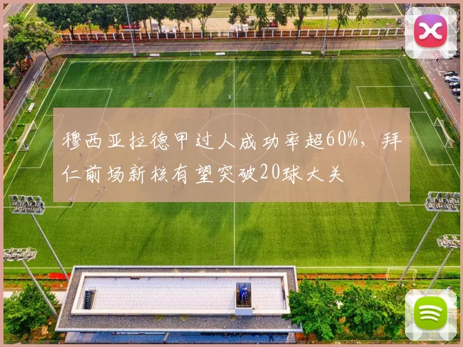 穆西亚拉德甲过人成功率超60%，拜仁前场新核有望突破20球大关