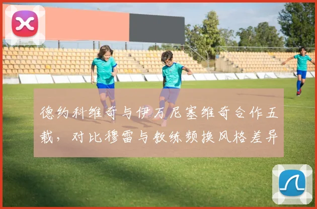德约科维奇与伊万尼塞维奇合作五载，对比穆雷与教练频换风格差异显著