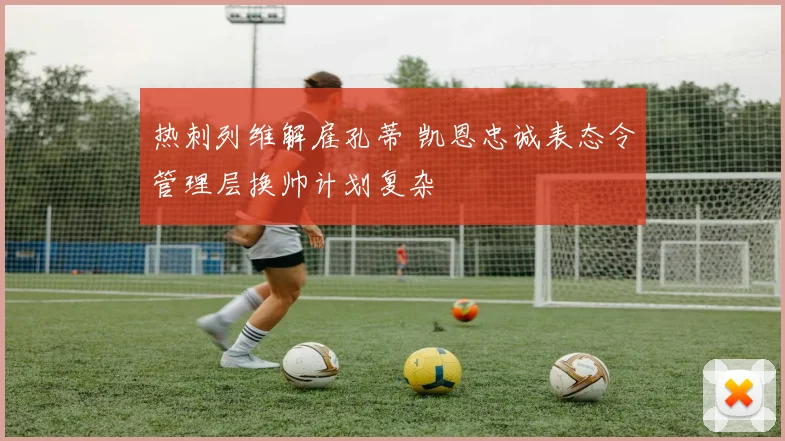 热刺列维解雇孔蒂 凯恩忠诚表态令管理层换帅计划复杂