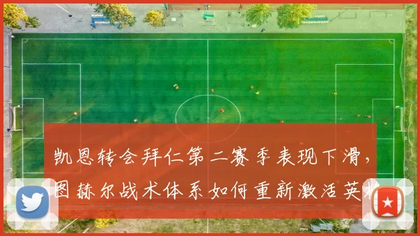 凯恩转会拜仁第二赛季表现下滑,图赫尔战术体系如何重新激活英格兰队长?